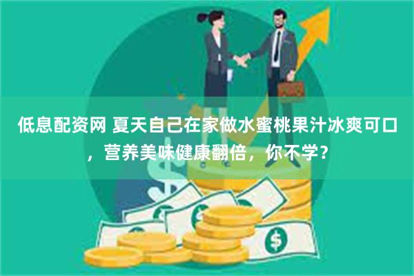低息配资网 夏天自己在家做水蜜桃果汁冰爽可口，营养美味健康翻倍，你不学？