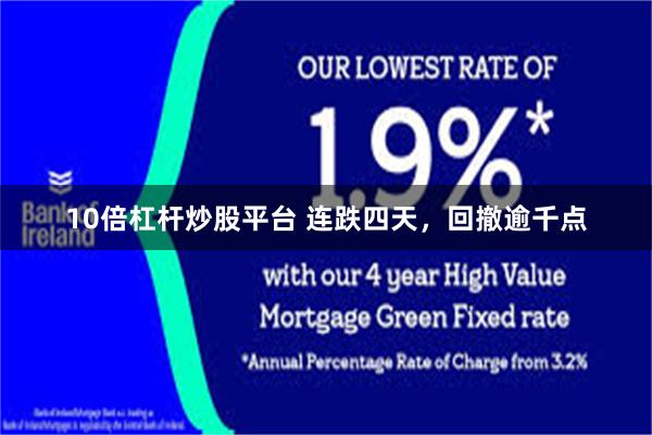 10倍杠杆炒股平台 连跌四天,回撤逾千点