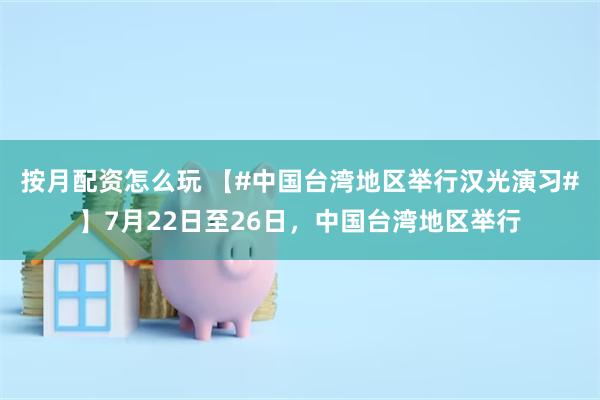 按月配资怎么玩 【#中国台湾地区举行汉光演习#】7月22日至26日,中国台湾地区举行