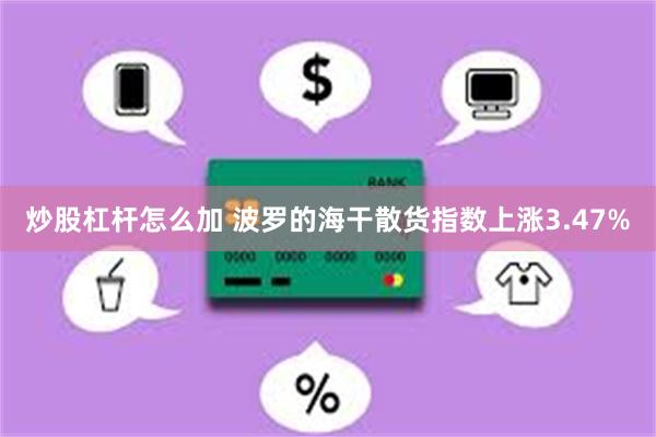 炒股杠杆怎么加 波罗的海干散货指数上涨3.47%