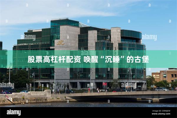 股票高杠杆配资 唤醒“沉睡”的古堡