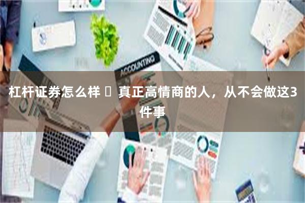杠杆证券怎么样 ​真正高情商的人，从不会做这3件事