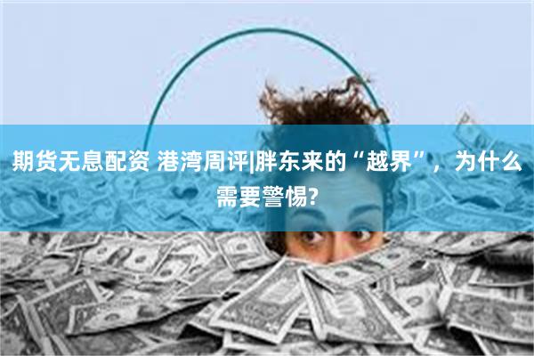 期货无息配资 港湾周评|胖东来的“越界”,为什么需要警惕?