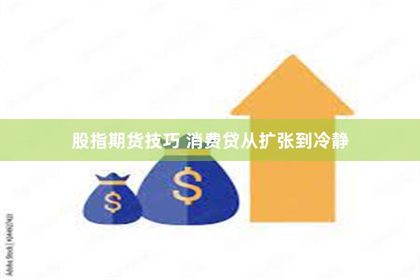 股指期货技巧 消费贷从扩张到冷静