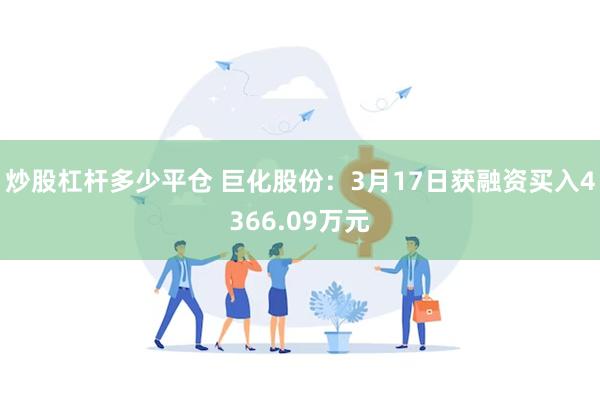 炒股杠杆多少平仓 巨化股份：3月17日获融资买入4366.09万元