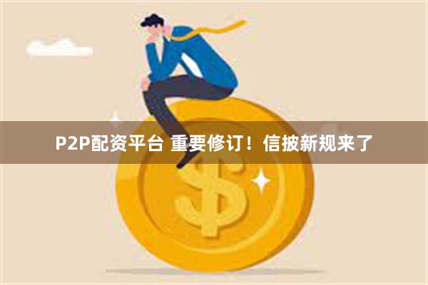P2P配资平台 重要修订！信披新规来了