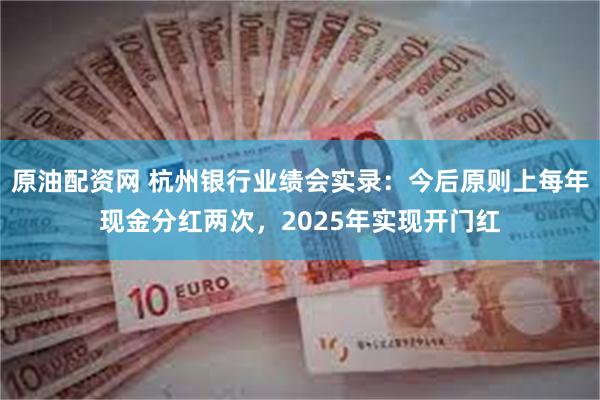 原油配资网 杭州银行业绩会实录：今后原则上每年现金分红两次，2025年实现开门红