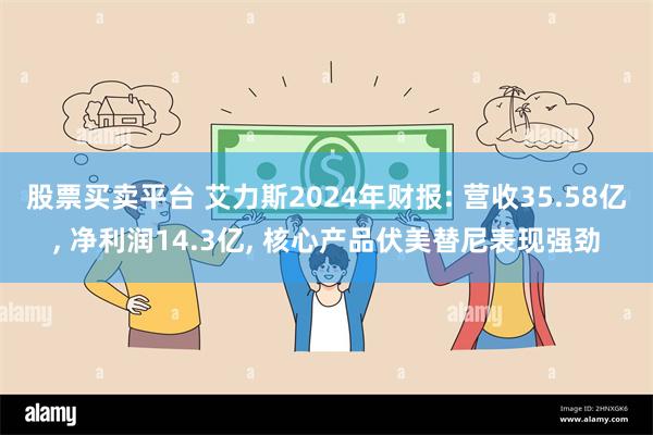 股票买卖平台 艾力斯2024年财报: 营收35.58亿, 净利润14.3亿, 核心产品伏美替尼表现强劲