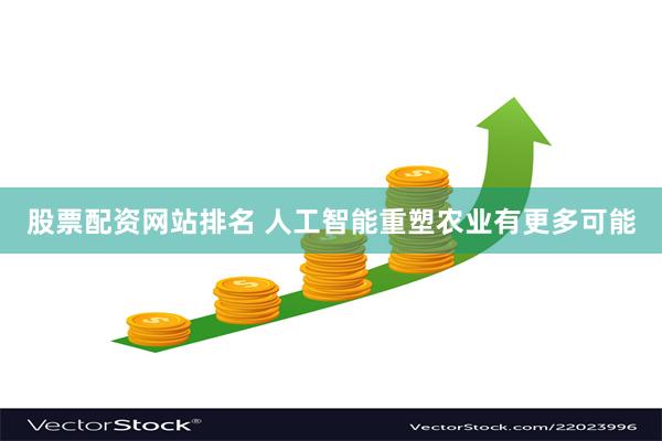 股票配资网站排名 人工智能重塑农业有更多可能