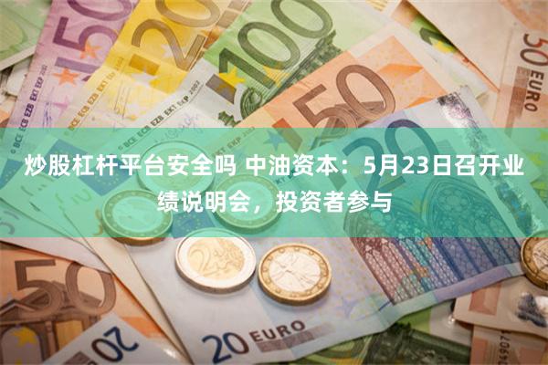 炒股杠杆平台安全吗 中油资本：5月23日召开业绩说明会，投资者参与
