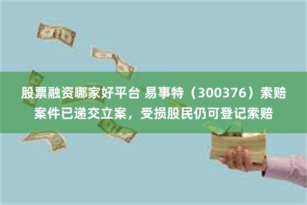 股票融资哪家好平台 易事特(300376)索赔案件已递交立案,受损股民仍可登记索赔