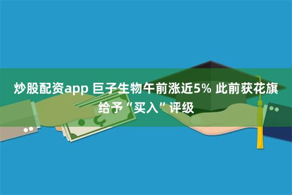 炒股配资app 巨子生物午前涨近5% 此前获花旗给予“买入”评级
