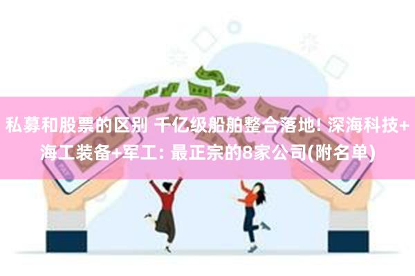 私募和股票的区别 千亿级船舶整合落地! 深海科技+海工装备+军工: 最正宗的8家公司(附名单)