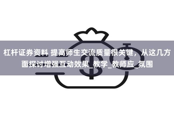杠杆证券资料 提高师生交流质量很关键，从这几方面探讨增强互动效果_教学_教师应_氛围