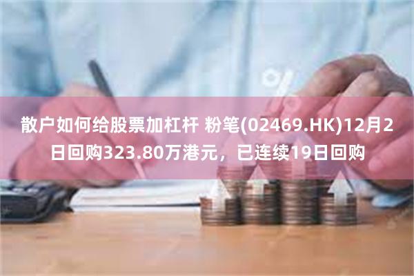 散户如何给股票加杠杆 粉笔(02469.HK)12月2日回购323.80万港元,已连续19日回购