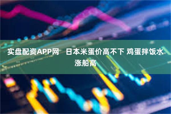 实盘配资APP网 日本米蛋价高不下 鸡蛋拌饭水涨船高